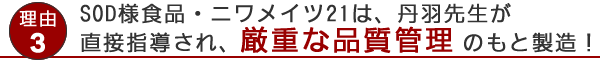SOD様食品、ニワメイツ21は丹羽先生が直接指導され、厳重な品質管理のもと製造